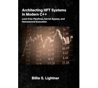 Architecting HFT Systems in Modern C++: Lock-Free Pipelines, Kernel Bypass, and Nanosecond Execution. (High-Performance C++ Engineering)