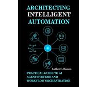 Architecting Intelligent Automation: Practical Guide to AI Agent Systems and Workflow Orchestration