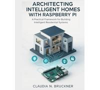 Architecting Intelligent Homes with Raspberry Pi: A Practical Framework for Building Intelligent Residential Systems (Advanced Engineering Methods and Reference)