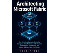 Architecting Microsoft Fabric: The Definitive Guide to Designing Enterprise Data Platforms with OneLake, Synapse Data Engineering, and Power BI Direct Lake Workflows