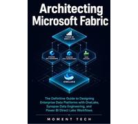 Architecting Microsoft Fabric: The Definitive Guide to Designing Enterprise Data Platforms with OneLake, Synapse Data Engineering, and Power BI Direct Lake Workflows