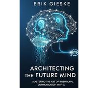 Architecting the Future Mind: Mastering the Art of Intentional Communication with AI
