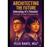 Architecting the Future: Unleashing AI’s Potential through Prompt Engineering (Architecting Your Success Series: Empowering Young Professionals to Shape the Future)