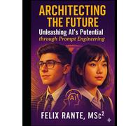 Architecting the Future: Unleashing AI’s Potential through Prompt Engineering (Architecting Your Success Series: Empowering Young Professionals to Shape the Future)