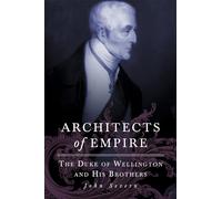 Architects of Empire: The Duke of Wellington and His Brothers