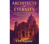 Architects of Eternity: The Vision of Diocletian, the Genius of Michelangelo, and the Birth of The Basilica Santa Maria degli Angeli (Pilgrimage to the Sacred: Italy's Holy Shrines)