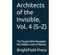 Architects of the Invisible, Vol. 4 (S-Z): The People Who Revealed the Hidden Laws of Nature