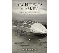 Architects of the Skies: The People Who Built, Commanded, and Shaped the Age of Airships