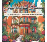 Architectural Escapes: A Coloring Book For Adults, Journey Through Timeless Buildings: Color Your Way Through Magical Homes, Historic Landmarks & Dreamy Dwellings