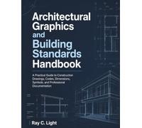 Architectural Graphics and Building Standards Handbook: A Practical Guide to Construction Drawings, Codes, Dimensions, Symbols, and Professional Documentation