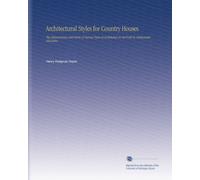 Architectural Styles for Country Houses: The Characteristics and Merits of Various Types of Architecture As Set Forth by Enthusiastic Advocates,
