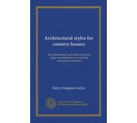 Architectural styles for country houses: the characteristics and merits of various types of architecture as set forth by enthusiastic advocates