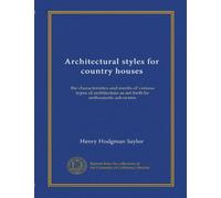 Architectural styles for country houses (Vol-1): the characteristics and merits of various types of architecture as set forth by enthusiastic advocates