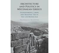 Architecture and Politics in Mycenaean Greece: Stoneworking, Labor, and Regional Ties in the Late Bronze Age