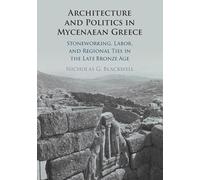 Architecture and Politics in Mycenaean Greece: Stoneworking, Labor, and Regional Ties in the Late Bronze Age