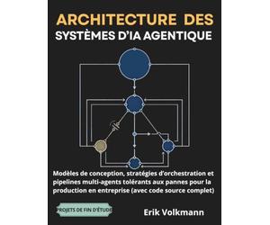 ARCHITECTURE DES SYSTÈMES D'IA AGENTIQUE (French Edition): Modèles de conception, stratégies d’orchestration et pipelines multi-agents tolérants aux pannes pour la production en entreprise