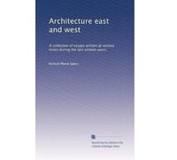 Architecture east and west: A collection of essays written at various times during the last sixteen years,