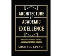 Architecture of Academic Excellence: A Strategic System for Research, Writing, Publishing, and Scholarly Authority in the Modern University