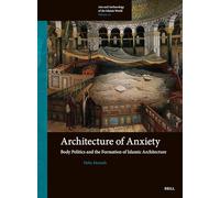 Architecture of Anxiety: Body Politics and the Formation of Islamic Architecture: 20 (Arts and Archaeology of the Islamic World, 20)