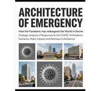 Architecture of Emergency:How the Pandemic Has redesigned the World in Secret: Strategic Analysis of Responses to the COVID-19 Pandemic Scenarios, Risks, Impacts and Pathways to Resilience