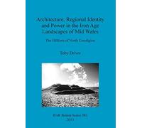 Architecture, Regional Identity and Power in the Iron Age Landscapes of Mid Wales: The Hillforts of North Ceredigion: 583 (British Archaeological Reports British Series)