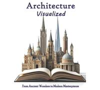 Architecture Visualized: From Ancient Wonders to Modern Masterpieces