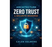 Architecture Zero Trust & Sécurité Moderne: Mettre En Place Une Sécurité Avancée Basée Sur Le Principe « Ne Jamais Faire Confiance », Gestion Des ... Cloud Et Protection Des Données Critiques