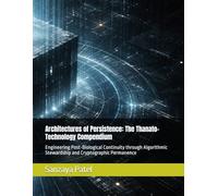 Architectures of Persistence: The Thanato-Technology Compendium: Engineering Post-Biological Continuity through Algorithmic Stewardship and Cryptographic Permanence
