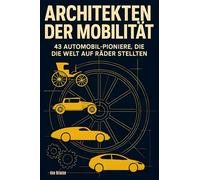 Architekten der Mobilität: 43 Automobil-Pioniere, die die Welt auf Räder stellten