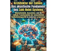 Architektur der Zahlen: Das akustische Fundament des Zahl-Reim-Systems: Mnemotechnik, Assoziation, und die radikale Transformation der menschlichen Gedächtniskapazität im modernen Lernprozess