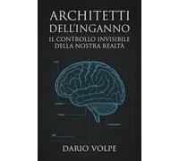 Architetti dell’Inganno: Come l’élite globale e le tecnologie di massa plasmano la realtà, manipolano le coscienze e riscrivono la storia