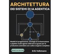 ARCHITETTURA DEI SISTEMI DI IA AGENTICA (Italian Edition): Modelli di Progettazione, Strategie di Orchestrazione e Pipeline Multi-agente Tolleranti ai Guasti per la Produzione Aziendale.