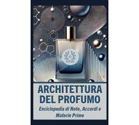 Architettura del Profumo: Enciclopedia di Note, Accordi e Materie Prime