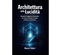 Architettura della Lucidità: Manuale di ingegneria del pensiero per vincere la paralisi da analisi e dominare la performance