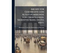 Archiv fÃ1/4r Geschichte udn Alterthumskunde von Oberfranken. Siebenter Band, Erstes Heft.
