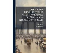 Archiv fÃ1/4r Geschichte und Alterthumskunde des Ober-Main-Kreises, Erster Band.