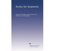 Archiv für Anatomie: Anatomische Abteilung des Archives für Anatomie und Physiologie: Volume 6