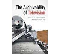 The Archivability of Television: Essays on Preservation and Perseverance (The Peabody Series in Media History)