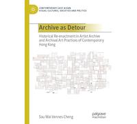 Archive as Detour: Historical Re-enactment in Artist Archive and Archival Art Practices of Contemporary Hong Kong (Contemporary East Asian Visual Cultures, Societies and Politics)