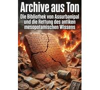 Archive aus Ton: Die Bibliothek von Assurbanipal und die Rettung des antiken mesopotamischen Wissens