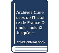 Archives Curieuses de l'histoire de France Depuis Louis XI Jusqu'à Louis XVIII Ou Collection de Pièces Rares et Intéressantes: Ser.1 V. 11 (French Edition)