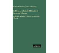 Archives de la Société d'Histoire du Canton de Fribourg: Archives de la Société d'Histoire du Canton de Fribourg