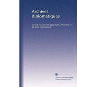 Archives diplomatiques: recueil mensuel de diplomatie, d'histoire et de droit international
