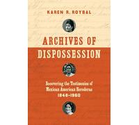 Archives of Dispossession: Recovering the Testimonios of Mexican American Herederas, 1848-1960 (Gender and American Culture)