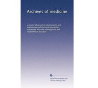 Archives of medicine: a record of practical observations and anatomical and chemical researches connected with the investigation and treatment of diseases: Volume 1