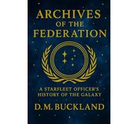 Archives of the Federation:: A Starfleet Officer’s History of the Galaxy