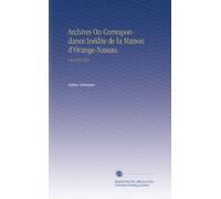 Archives Ou Correspondance Inédite de la Maison d'Orange-Nassau.: V.4 1572-1574