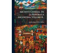 Archivo General De La Repðblica Argentina, Volume 8...