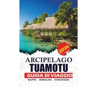 ARCIPELAGO TUAMOTU GUIDA DI VIAGGIO 2026: Scopri gli atolli corallini nascosti della Polinesia Francese, le lagune incontaminate, le avventure ... fughe insulari della Polinesia Francese
