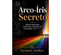 Arco-Íris Secreto: Histórias Silenciadas, Resistência e Conquistas da Comunidade LGBTQI